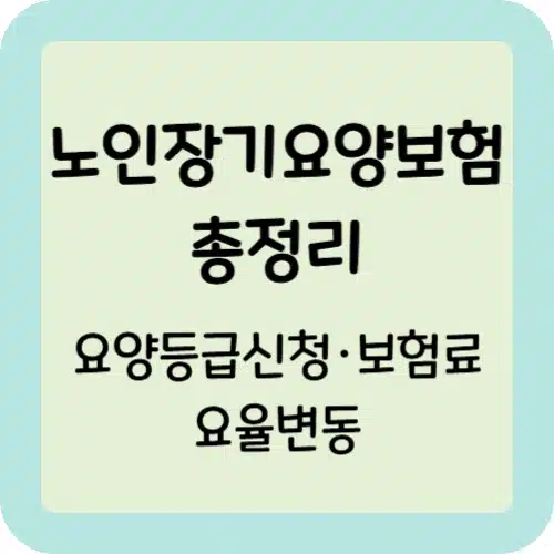노인장기요양보험 완전 가이드: 등급신청·보험료·요율변동 총정리 1 노인장기요양보험 총정리