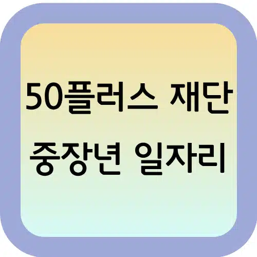 50플러스 재단의 중장년 일자리: 50+ 세대를 위한 두 번째 커리어 1 50플러스-재단-중장년-일자리